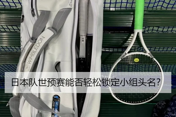 日本队世预赛能否轻松锁定小组头名？